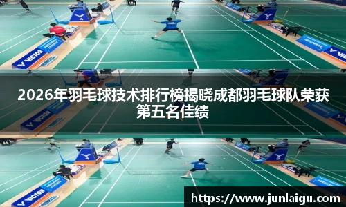 jjb竞技宝2026年羽毛球技术排行榜揭晓成都羽毛球队荣获第五名佳绩