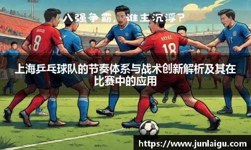 jjb竞技宝上海乒乓球队的节奏体系与战术创新解析及其在比赛中的应用