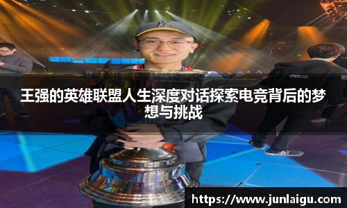 jjb竞技宝王强的英雄联盟人生深度对话探索电竞背后的梦想与挑战