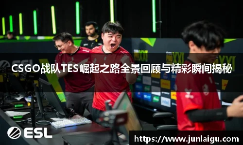 jjb竞技宝CSGO战队TES崛起之路全景回顾与精彩瞬间揭秘