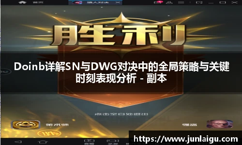jjb竞技宝Doinb详解SN与DWG对决中的全局策略与关键时刻表现分析 - 副本
