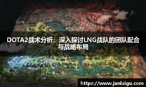 jjb竞技宝DOTA2战术分析：深入探讨LNG战队的团队配合与战略布局