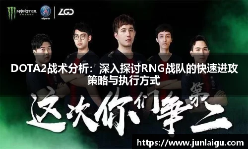 jjb竞技宝DOTA2战术分析：深入探讨RNG战队的快速进攻策略与执行方式
