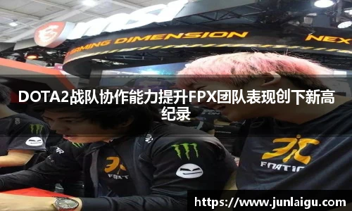 jjb竞技宝DOTA2战队协作能力提升FPX团队表现创下新高纪录
